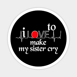 I love to make my sister cry Magnet